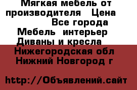 Мягкая мебель от производителя › Цена ­ 10 950 - Все города Мебель, интерьер » Диваны и кресла   . Нижегородская обл.,Нижний Новгород г.